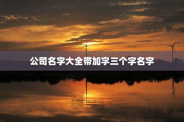 公司名字大全带加字三个字名字