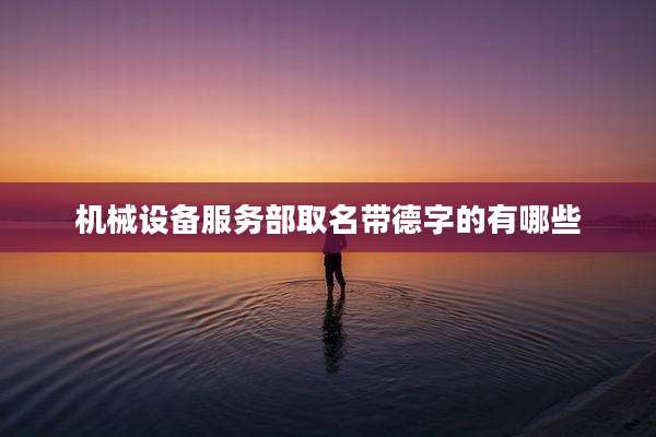 机械设备服务部取名带德字的有哪些