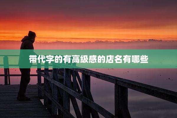 带代字的有高级感的店名有哪些