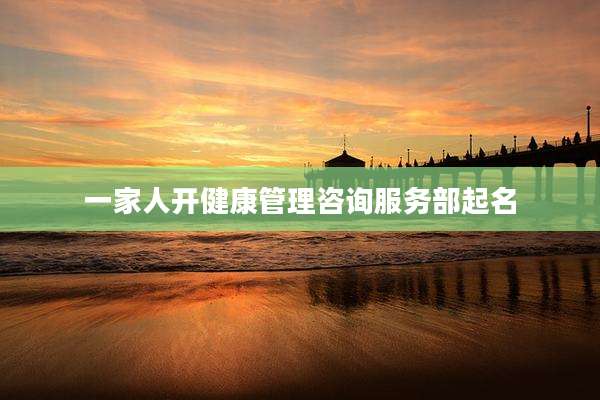 一家人开健康管理咨询服务部起名