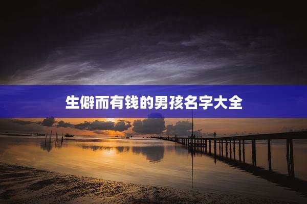 生僻而有钱的男孩名字大全