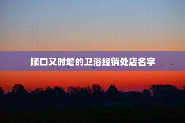 顺口又时髦的卫浴经销处店名字