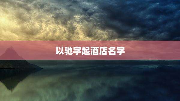以驰字起酒店名字