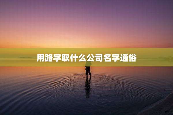 用路字取什么公司名字通俗