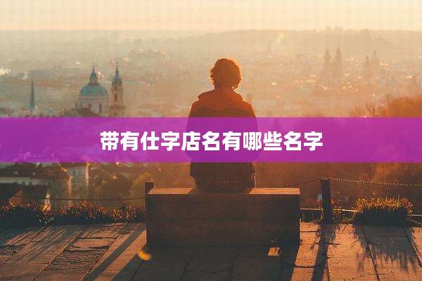 带有仕字店名有哪些名字