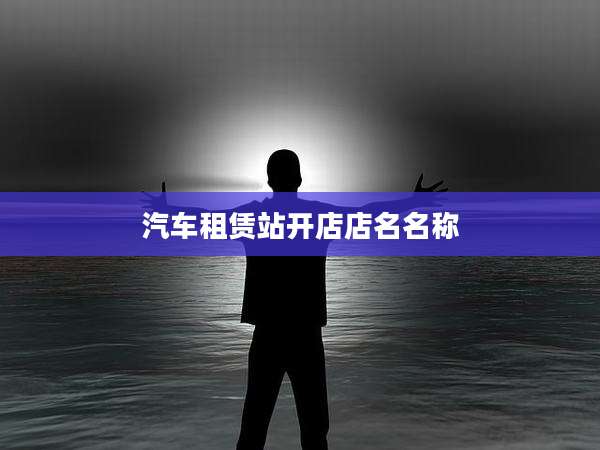 汽车租赁站开店店名名称