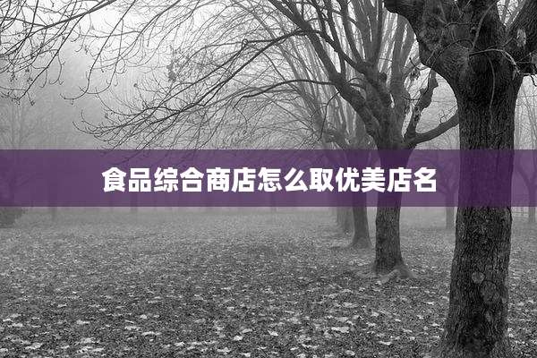 食品综合商店怎么取优美店名