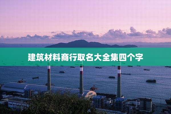 建筑材料商行取名大全集四个字