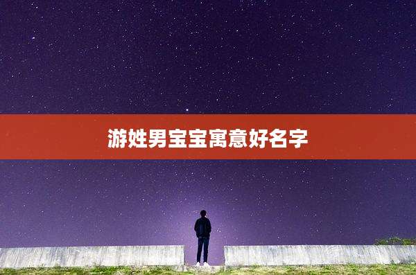 游姓男宝宝寓意好名字