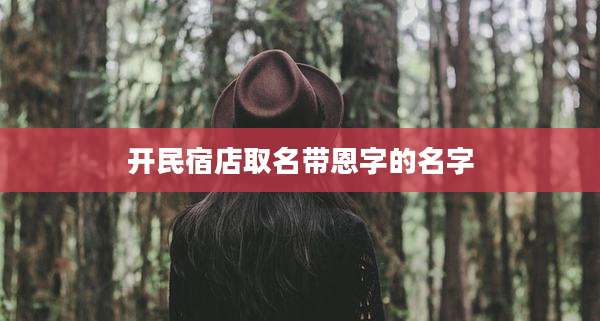 开民宿店取名带恩字的名字