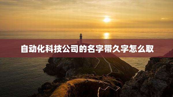 自动化科技公司的名字带久字怎么取