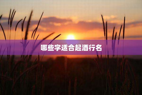 哪些字适合起酒行名