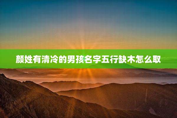 颜姓有清冷的男孩名字五行缺木怎么取