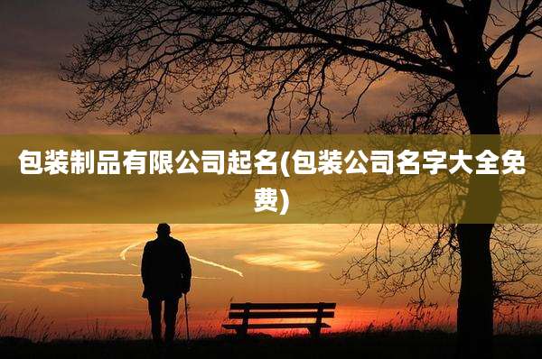 包装制品有限公司起名(包装公司名字大全免费)