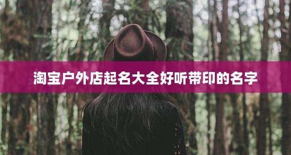 淘宝户外店起名大全好听带印的名字