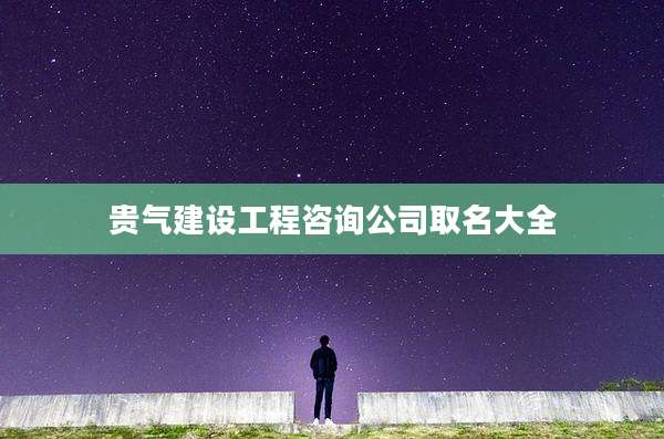 贵气建设工程咨询公司取名大全