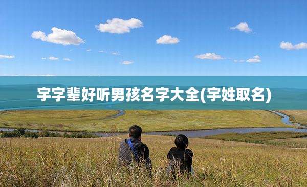 宇字辈好听男孩名字大全(宇姓取名)
