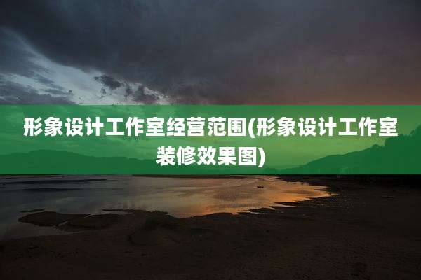 形象设计工作室经营范围(形象设计工作室装修效果图)