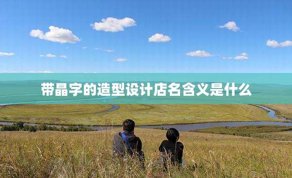 带晶字的造型设计店名含义是什么