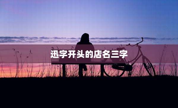 迅字开头的店名三字