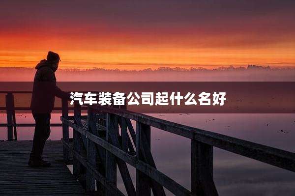 汽车装备公司起什么名好