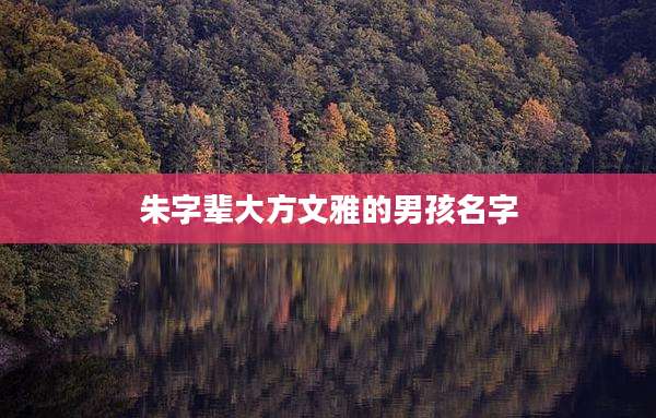 朱字辈大方文雅的男孩名字