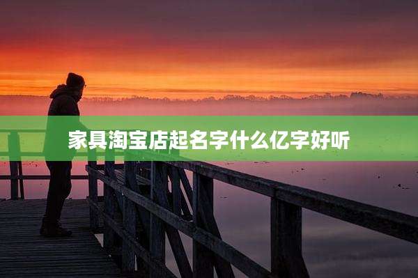 家具淘宝店起名字什么亿字好听