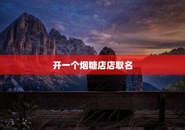 开一个烟糖店店取名