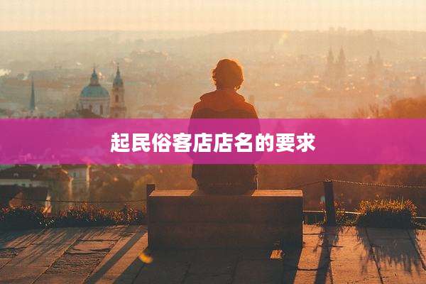 起民俗客店店名的要求