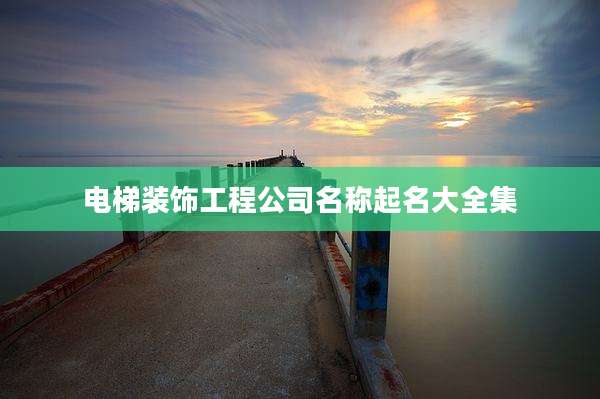 电梯装饰工程公司名称起名大全集