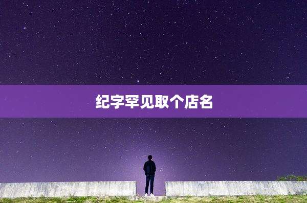 纪字罕见取个店名