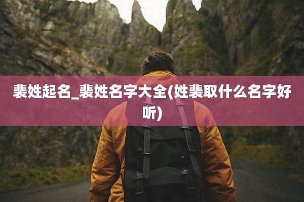 裴姓起名_裴姓名字大全(姓裴取什么名字好听)