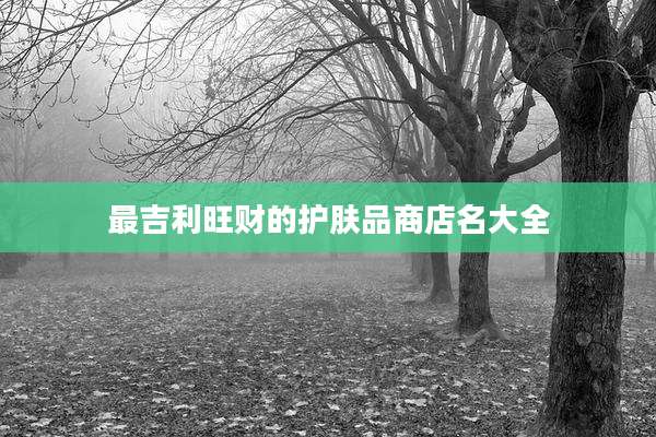 最吉利旺财的护肤品商店名大全