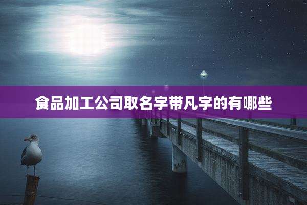 食品加工公司取名字带凡字的有哪些