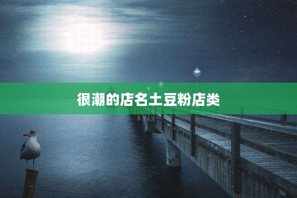 很潮的店名土豆粉店类