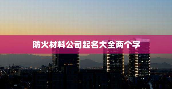 防火材料公司起名大全两个字