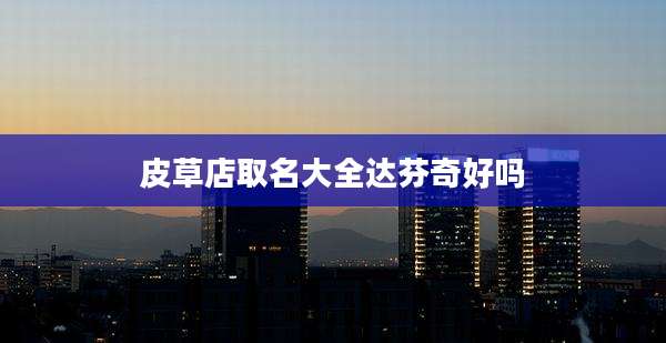 皮草店取名大全达芬奇好吗