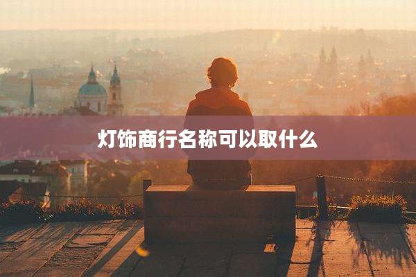 灯饰商行名称可以取什么