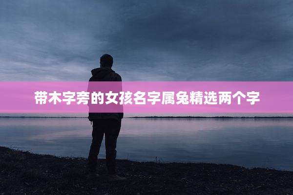 带木字旁的女孩名字属兔精选两个字