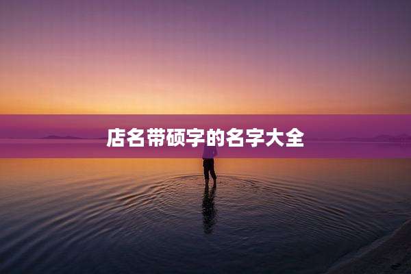 店名带硕字的名字大全