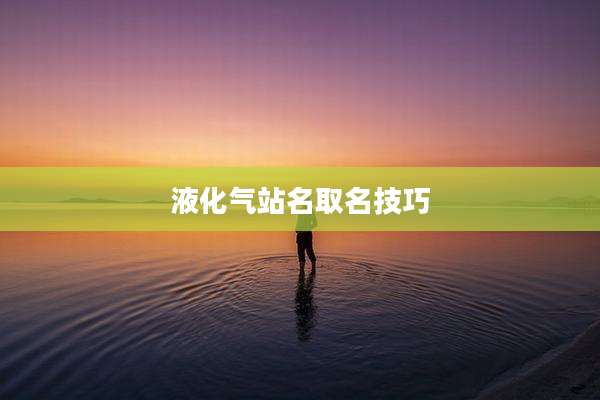 液化气站名取名技巧