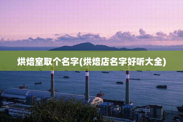 烘焙室取个名字(烘焙店名字好听大全)