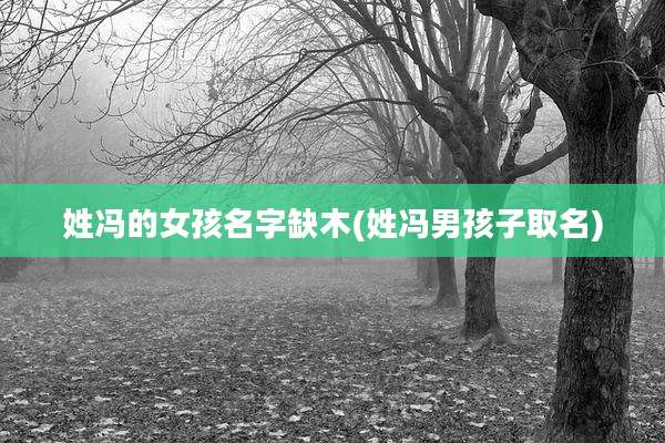姓冯的女孩名字缺木(姓冯男孩子取名)