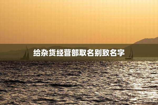 给杂货经营部取名别致名字