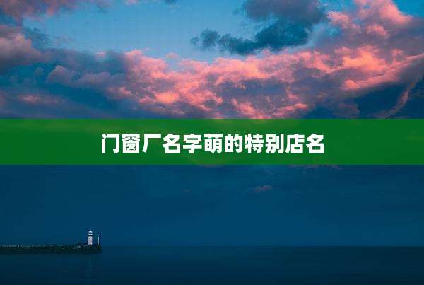 门窗厂名字萌的特别店名