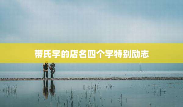 带氏字的店名四个字特别励志