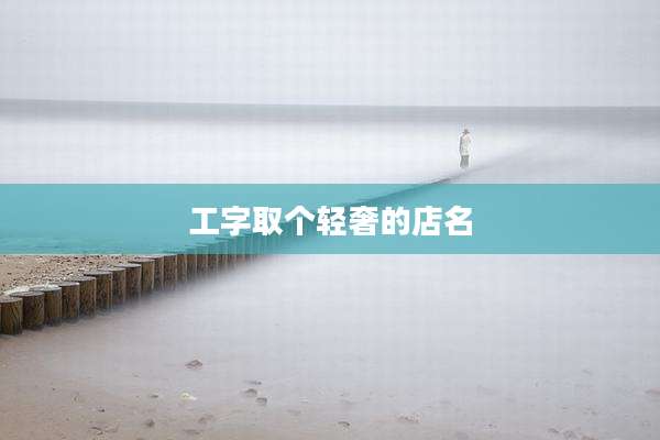 工字取个轻奢的店名