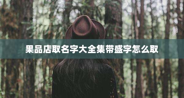 果品店取名字大全集带盛字怎么取
