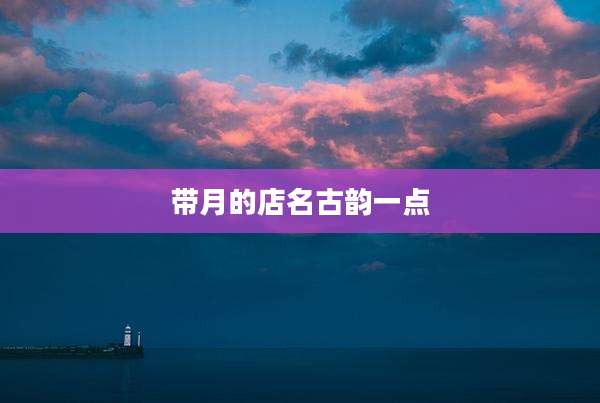 带月的店名古韵一点