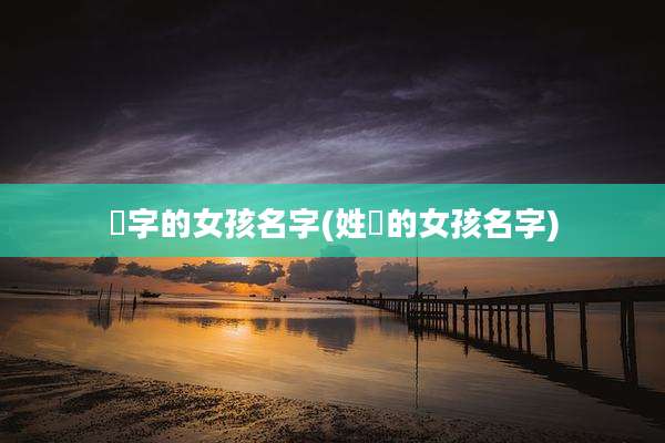 炘字的女孩名字(姓卲的女孩名字)